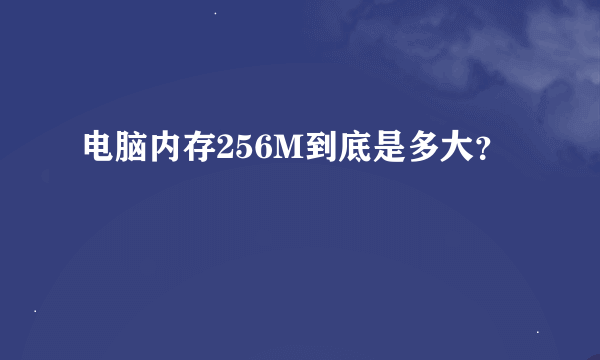 电脑内存256M到底是多大？