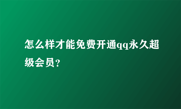 怎么样才能免费开通qq永久超级会员？