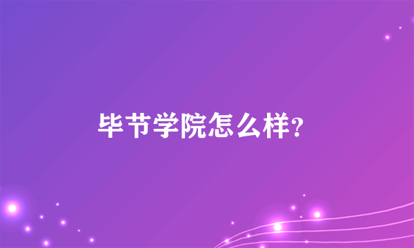 毕节学院怎么样？