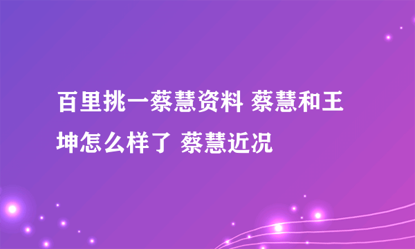 百里挑一蔡慧资料 蔡慧和王坤怎么样了 蔡慧近况