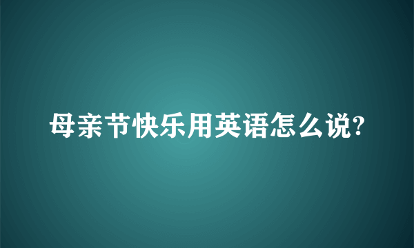 母亲节快乐用英语怎么说?