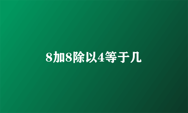 8加8除以4等于几