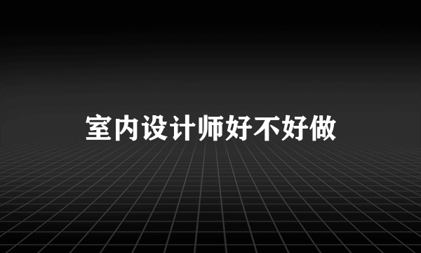 室内设计师好不好做