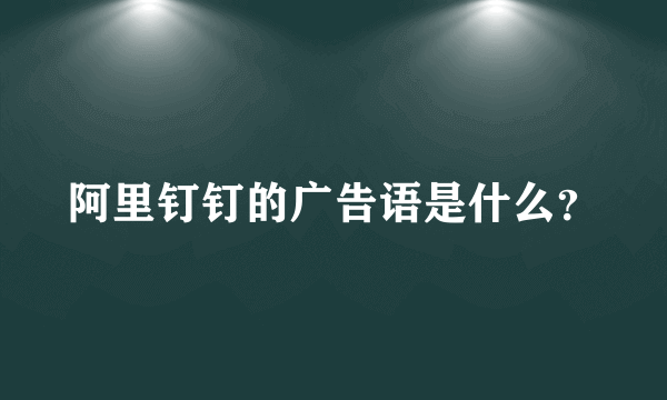 阿里钉钉的广告语是什么？