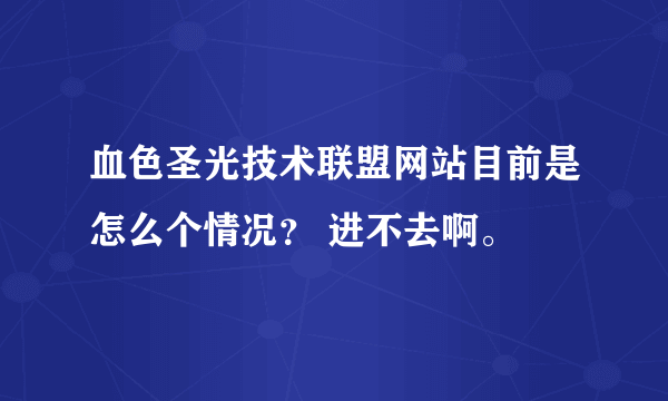 血色圣光技术联盟网站目前是怎么个情况？ 进不去啊。