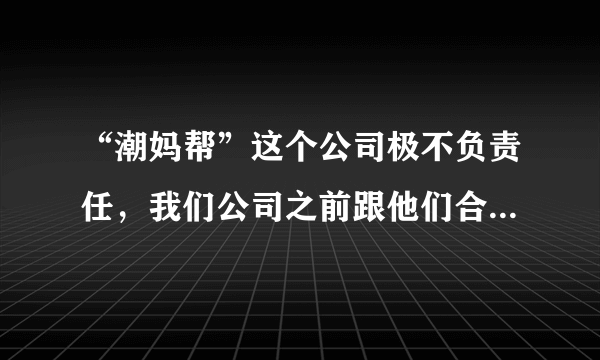 “潮妈帮”这个公司极不负责任，我们公司之前跟他们合作买了一台照片