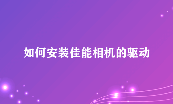 如何安装佳能相机的驱动