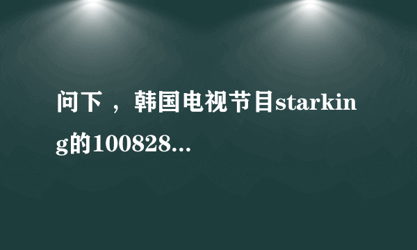 问下 ，韩国电视节目starking的100828中第四分钟四十五秒开始播放的背景音乐叫什么