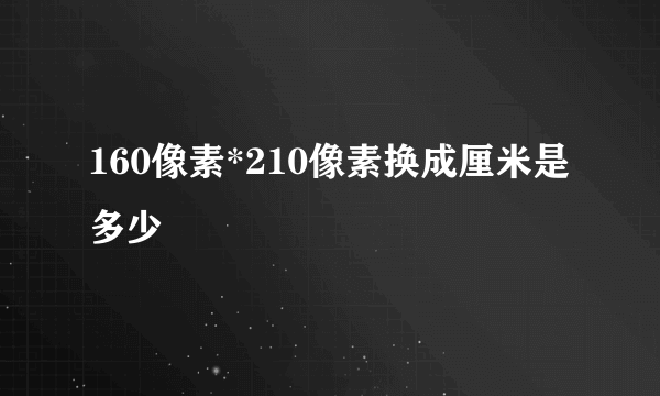 160像素*210像素换成厘米是多少