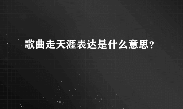 歌曲走天涯表达是什么意思？