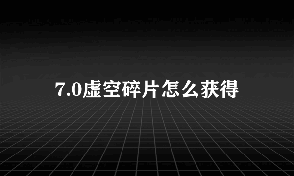 7.0虚空碎片怎么获得