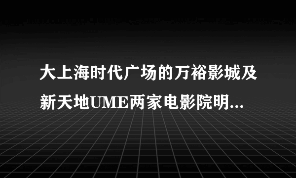 大上海时代广场的万裕影城及新天地UME两家电影院明天上午有什么电影?