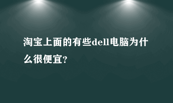 淘宝上面的有些dell电脑为什么很便宜？