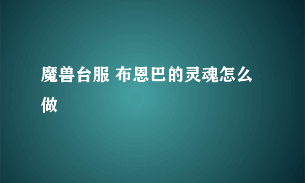 魔兽台服 布恩巴的灵魂怎么做