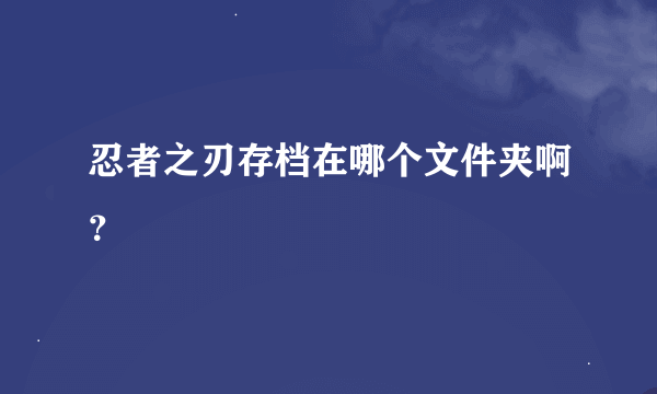 忍者之刃存档在哪个文件夹啊？