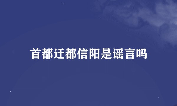 首都迁都信阳是谣言吗