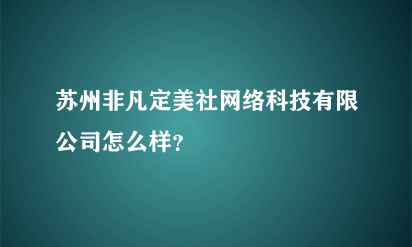 苏州非凡定美社网络科技有限公司怎么样？