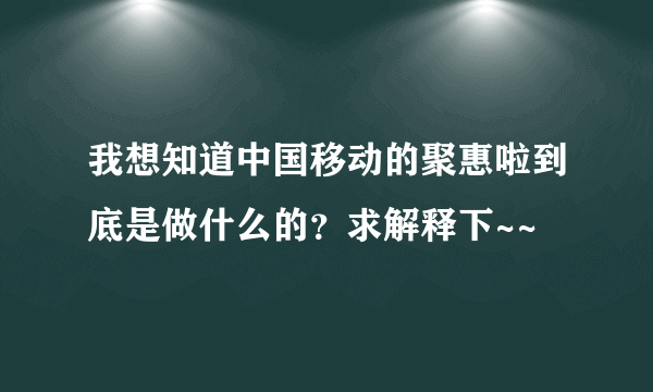 我想知道中国移动的聚惠啦到底是做什么的？求解释下~~