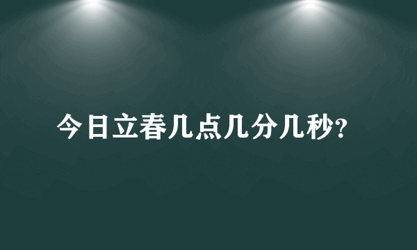 今日立春几点几分几秒？