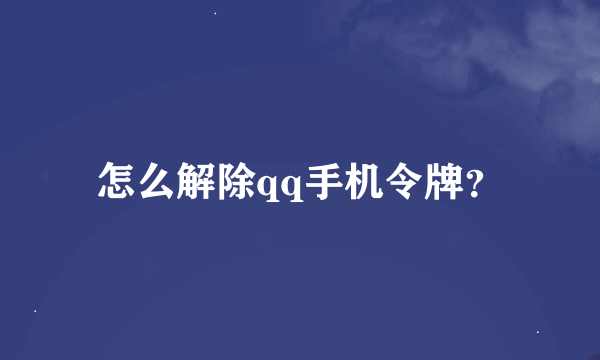 怎么解除qq手机令牌？