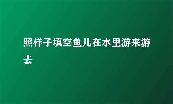 照样子填空鱼儿在水里游来游去