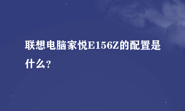 联想电脑家悦E156Z的配置是什么？