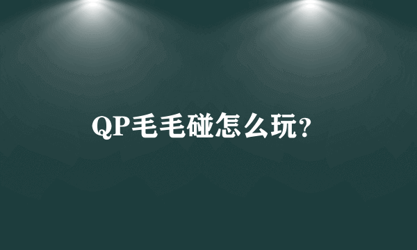 QP毛毛碰怎么玩？