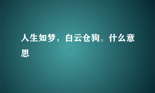 人生如梦，白云仓狗。什么意思