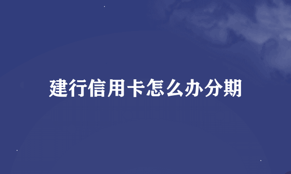 建行信用卡怎么办分期