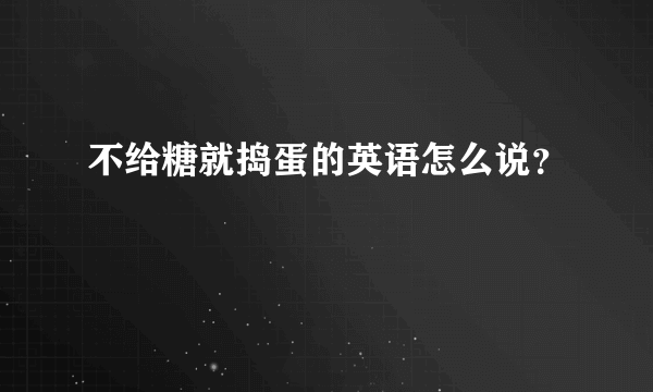 不给糖就捣蛋的英语怎么说？