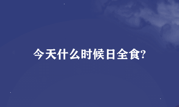 今天什么时候日全食?