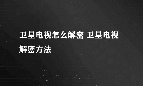 卫星电视怎么解密 卫星电视解密方法