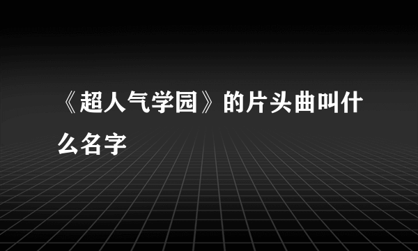 《超人气学园》的片头曲叫什么名字