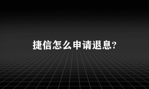 捷信怎么申请退息?