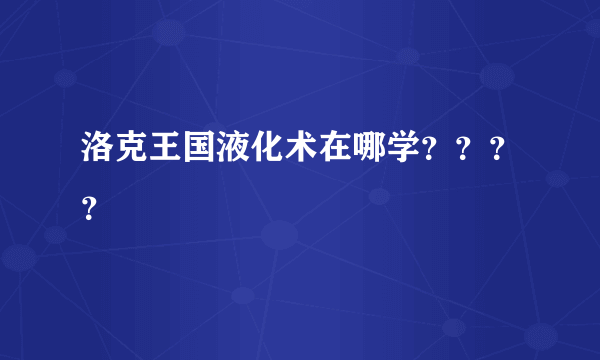 洛克王国液化术在哪学？？？？