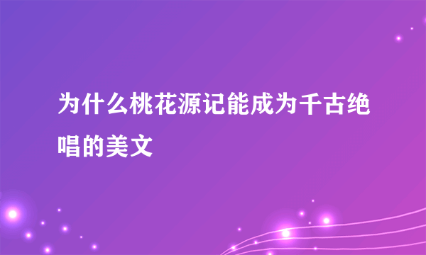 为什么桃花源记能成为千古绝唱的美文