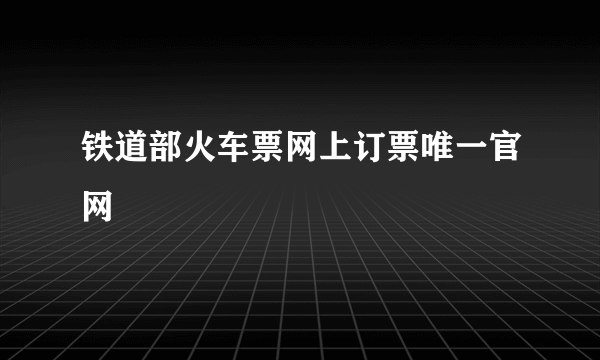 铁道部火车票网上订票唯一官网