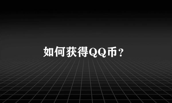 如何获得QQ币？