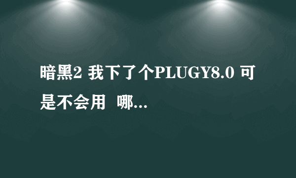 暗黑2 我下了个PLUGY8.0 可是不会用  哪位高手教下啊