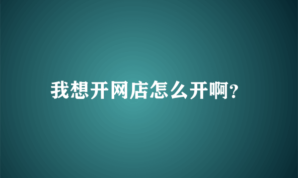 我想开网店怎么开啊？