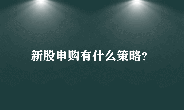 新股申购有什么策略？