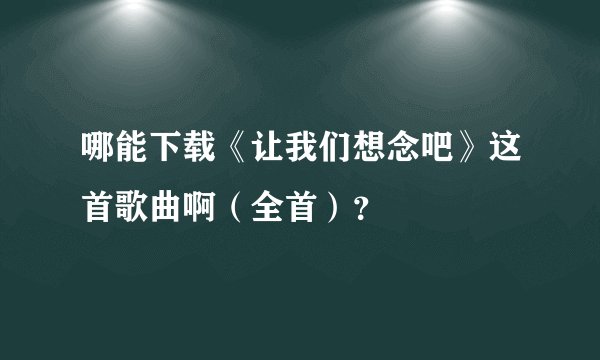 哪能下载《让我们想念吧》这首歌曲啊（全首）？