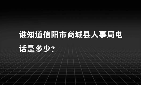 谁知道信阳市商城县人事局电话是多少？