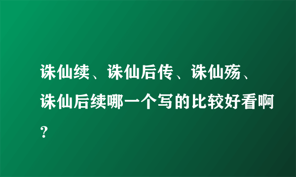 诛仙续、诛仙后传、诛仙殇、诛仙后续哪一个写的比较好看啊？