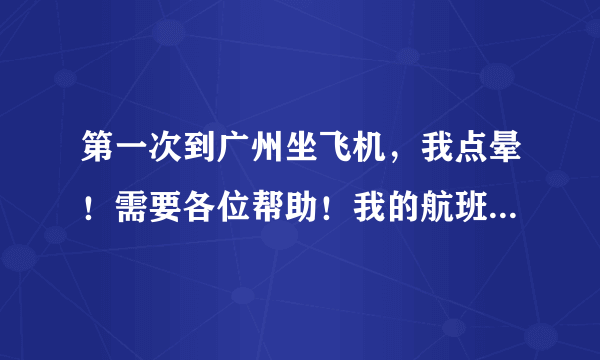 第一次到广州坐飞机，我点晕！需要各位帮助！我的航班是CA4302 ，具体办理流程麻烦告知！