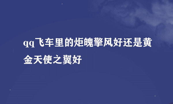 qq飞车里的炬魄擎风好还是黄金天使之翼好