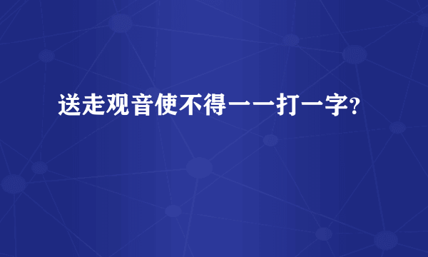 送走观音使不得一一打一字？