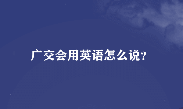 广交会用英语怎么说？