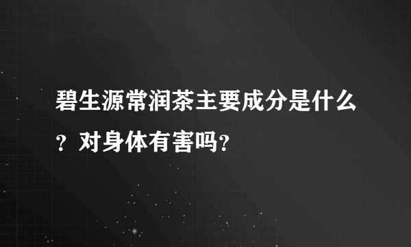 碧生源常润茶主要成分是什么？对身体有害吗？