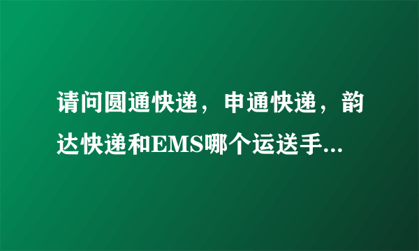 请问圆通快递，申通快递，韵达快递和EMS哪个运送手机最好？